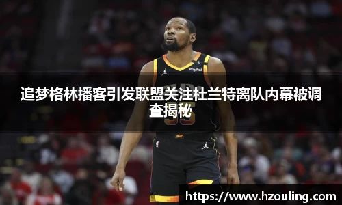 追梦格林播客引发联盟关注杜兰特离队内幕被调查揭秘