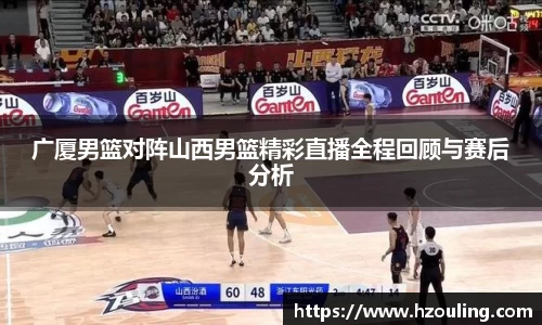 广厦男篮对阵山西男篮精彩直播全程回顾与赛后分析